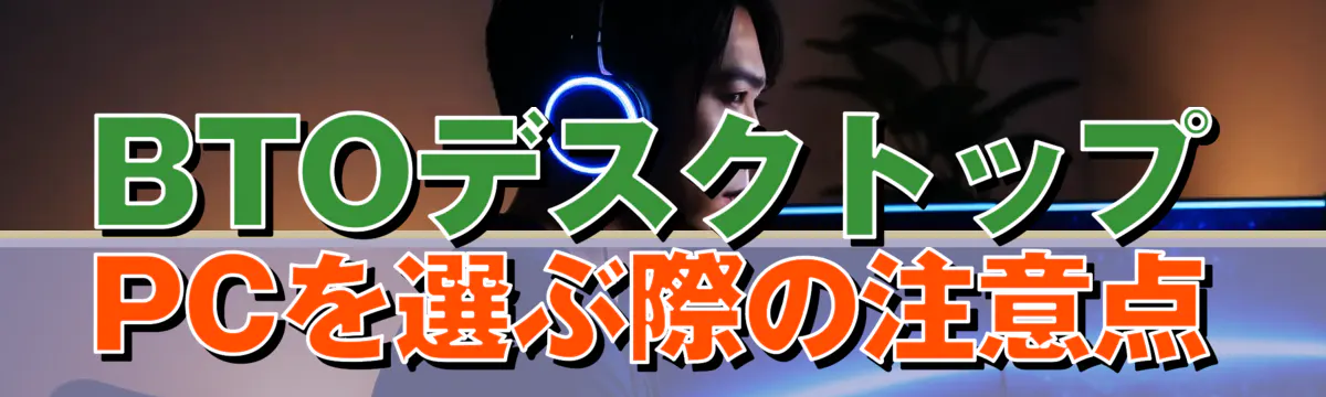 BTOデスクトップPCを選ぶ際の注意点