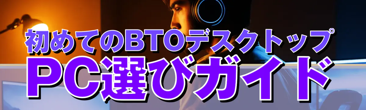 初めてのBTOデスクトップPC選びガイド