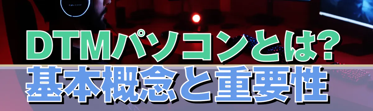 DTMパソコンとは? 基本概念と重要性 
