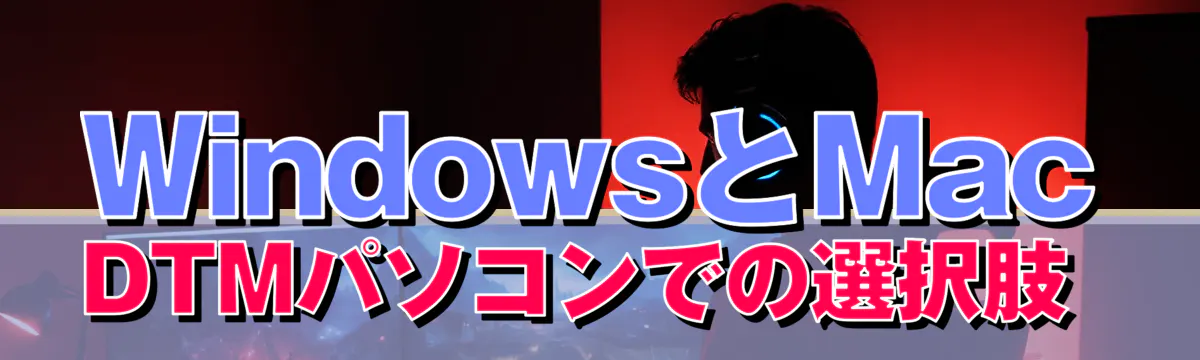 WindowsとMac DTMパソコンでの選択肢 
