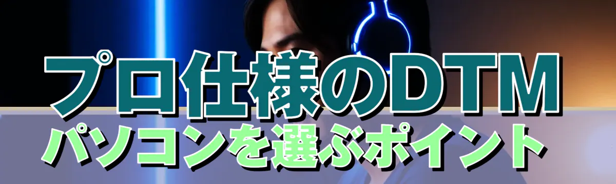 プロ仕様のDTMパソコンを選ぶポイント 
