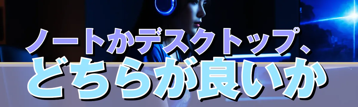 ノートかデスクトップ、どちらが良いか