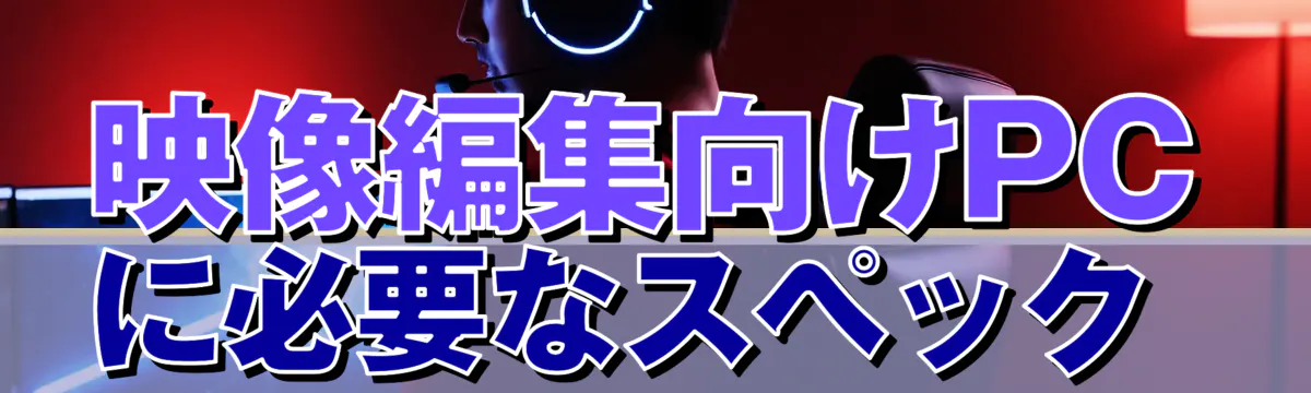 映像編集向けPCに必要なスペック