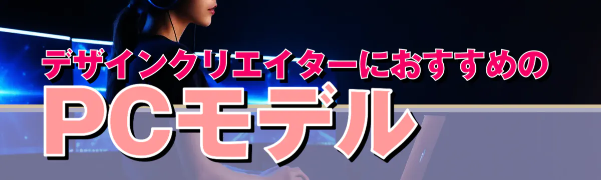 デザインクリエイターにおすすめのPCモデル