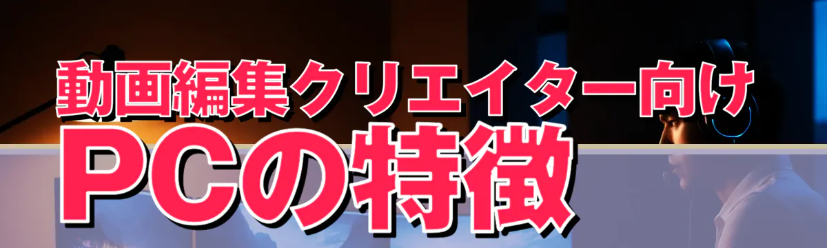 動画編集クリエイター向けPCの特徴