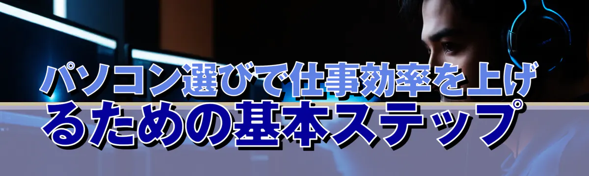 パソコン選びで仕事効率を上げるための基本ステップ 
