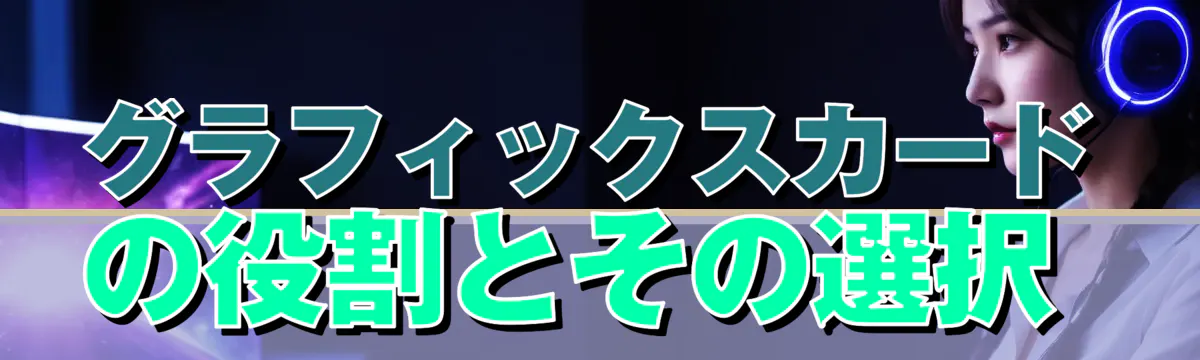 グラフィックスカードの役割とその選択 
