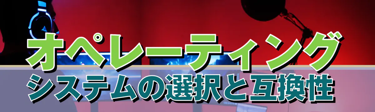オペレーティングシステムの選択と互換性 
