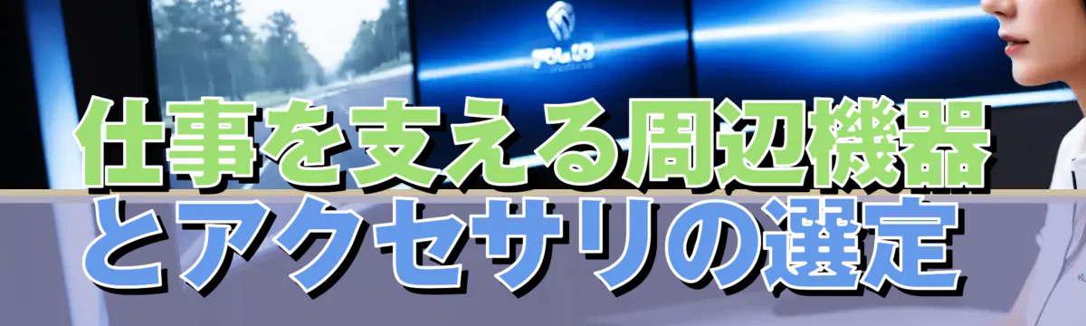 仕事を支える周辺機器とアクセサリの選定 
