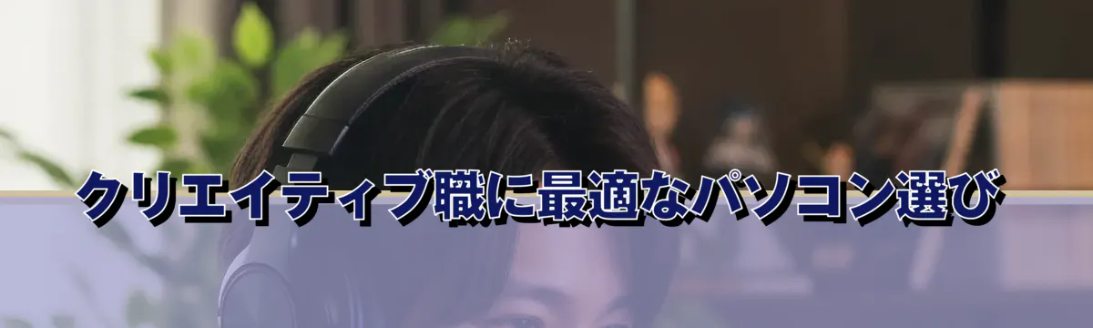 クリエイティブ職に最適なパソコン選び