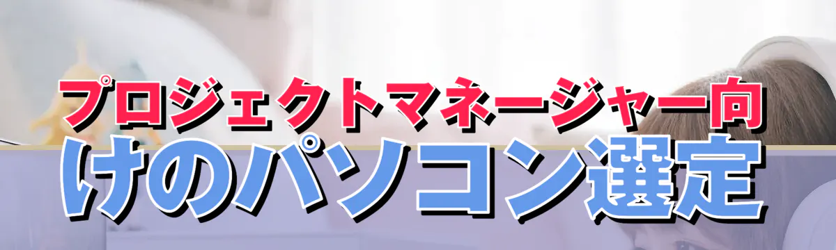 プロジェクトマネージャー向けのパソコン選定