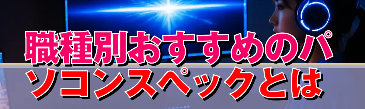 職種別おすすめのパソコンスペックとは 
