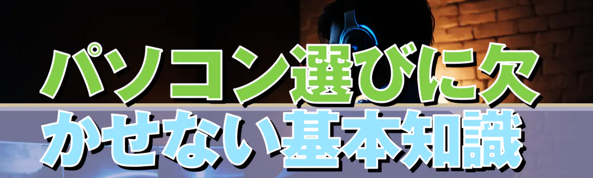 パソコン選びに欠かせない基本知識 

