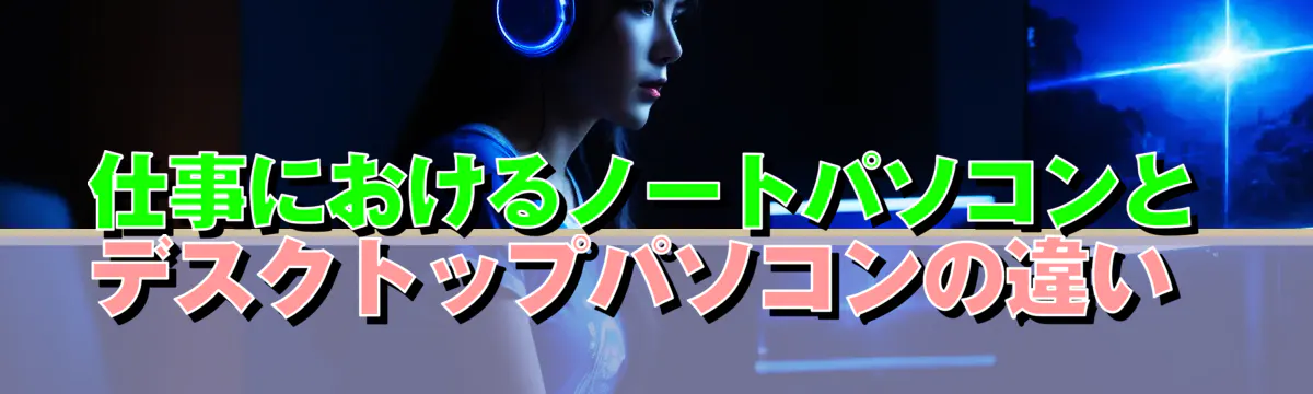 仕事におけるノートパソコンとデスクトップパソコンの違い 

