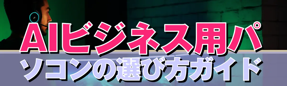 AIビジネス用パソコンの選び方ガイド