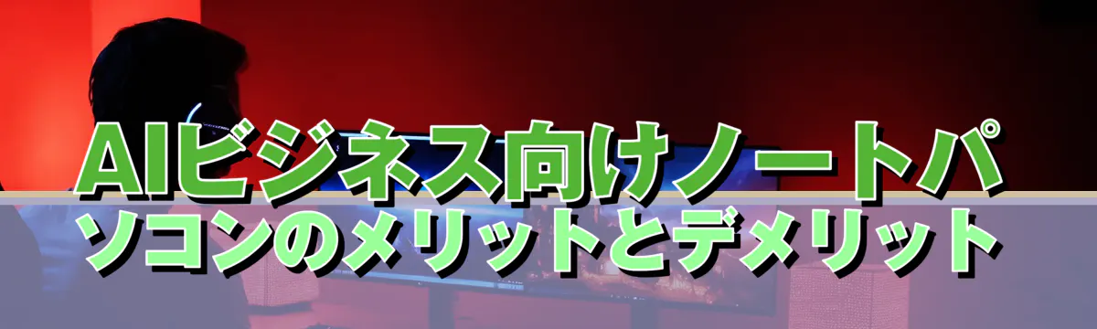 AIビジネス向けノートパソコンのメリットとデメリット