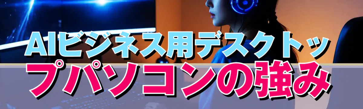 AIビジネス用デスクトップパソコンの強み