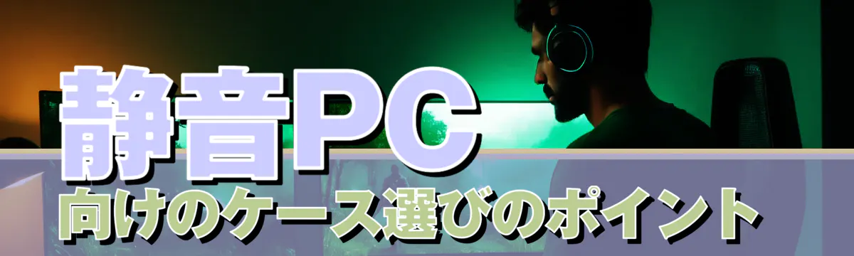 静音PC向けのケース選びのポイント 
