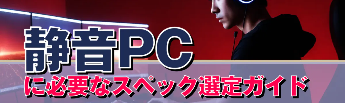 静音PCに必要なスペック選定ガイド