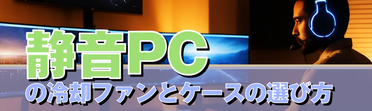 静音PCの冷却ファンとケースの選び方