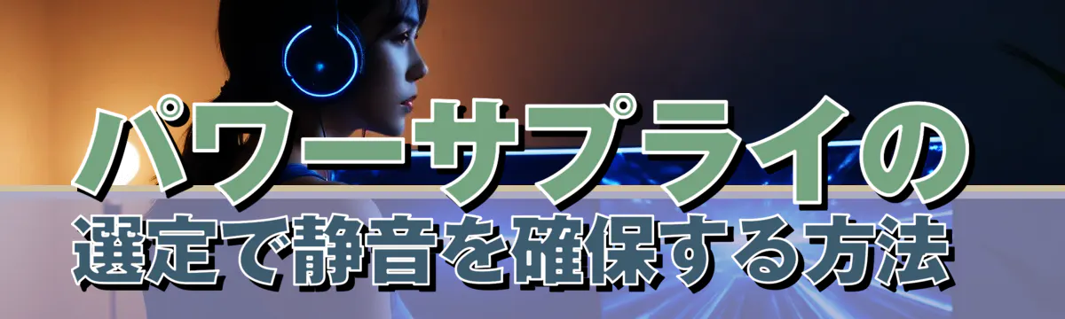 パワーサプライの選定で静音を確保する方法