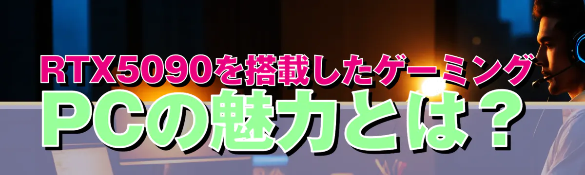 RTX5090を搭載したゲーミングPCの魅力とは?
