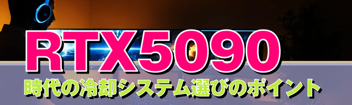 RTX5090時代の冷却システム選びのポイント