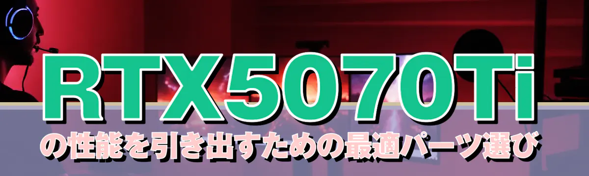 RTX5070Tiの性能を引き出すための最適パーツ選び
