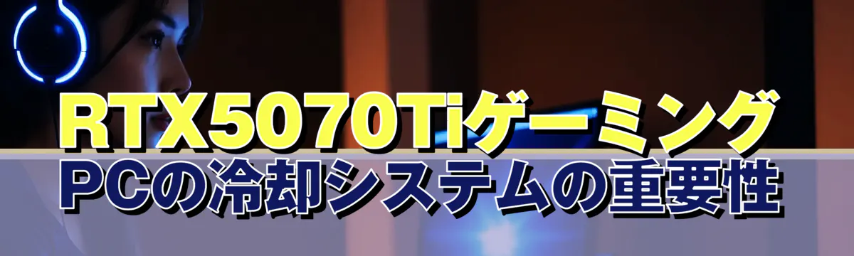 RTX5070TiゲーミングPCの冷却システムの重要性

