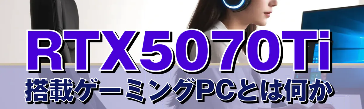 RTX5070Ti搭載ゲーミングPCとは何か