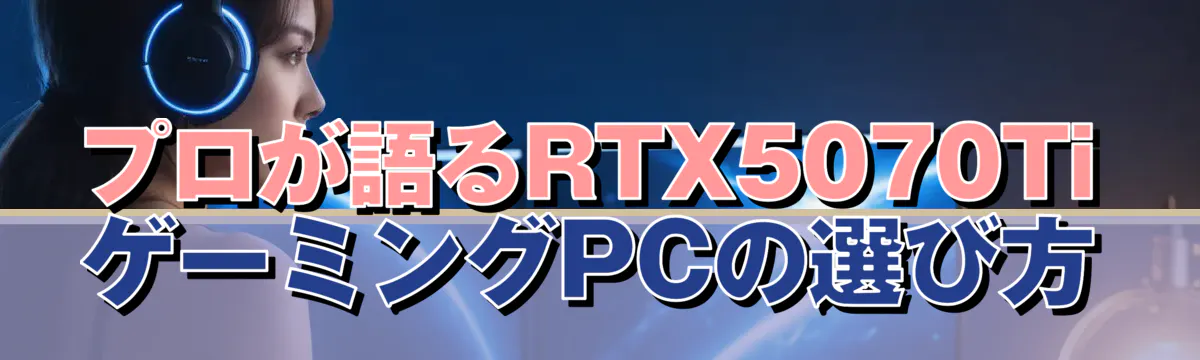 プロが語るRTX5070Ti ゲーミングPCの選び方