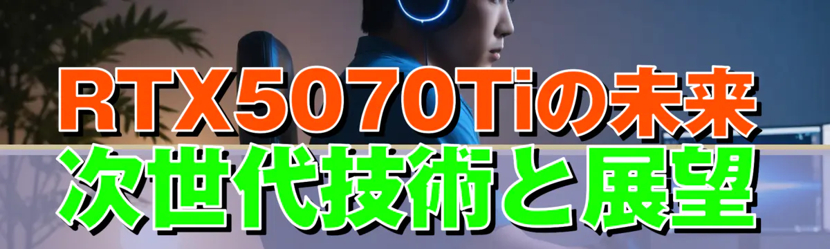 RTX5070Tiの未来 次世代技術と展望
