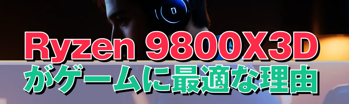 Ryzen 9800X3Dがゲームに最適な理由
