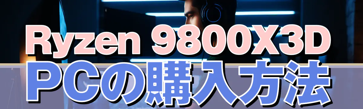 Ryzen 9800X3D PCの購入方法
