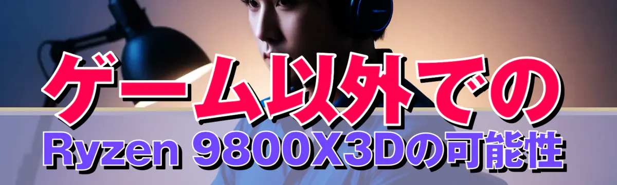 ゲーム以外でのRyzen 9800X3Dの可能性
