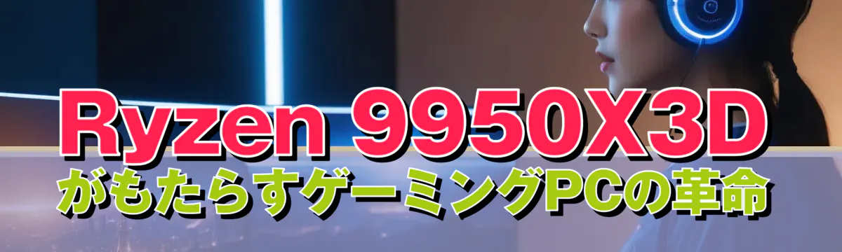 Ryzen&nbsp;9950X3DがもたらすゲーミングPCの革命