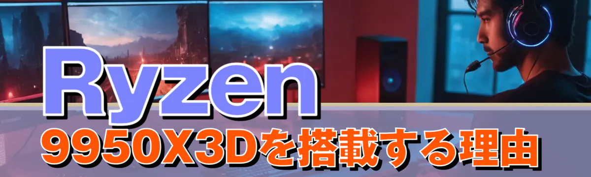 Ryzen&nbsp;9950X3Dを搭載する理由