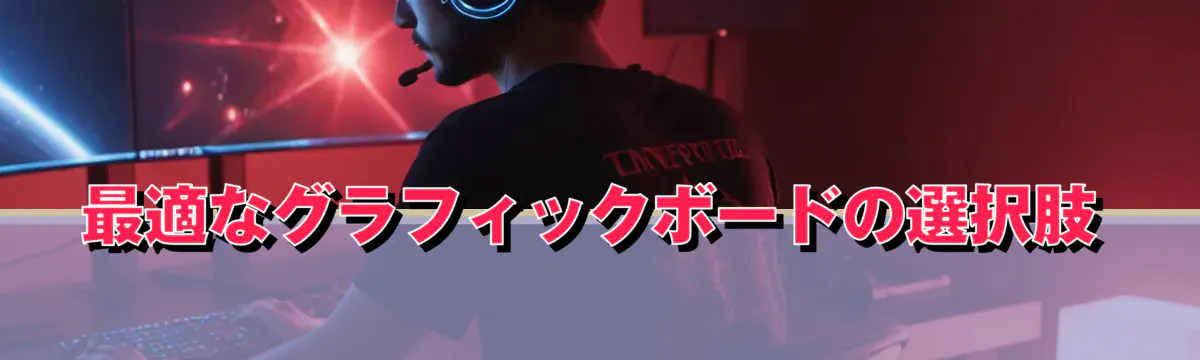 最適なグラフィックボードの選択肢