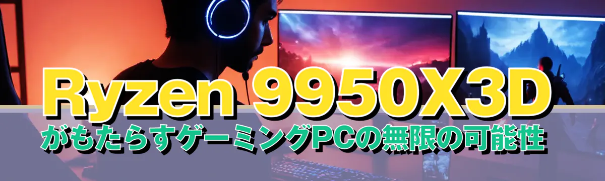 Ryzen 9950X3DがもたらすゲーミングPCの無限の可能性 
