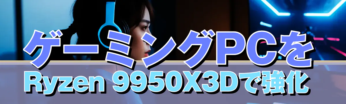 ゲーミングPCをRyzen 9950X3Dで強化 
