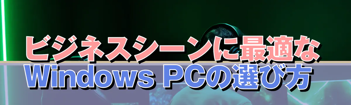 ビジネスシーンに最適なWindows PCの選び方 
