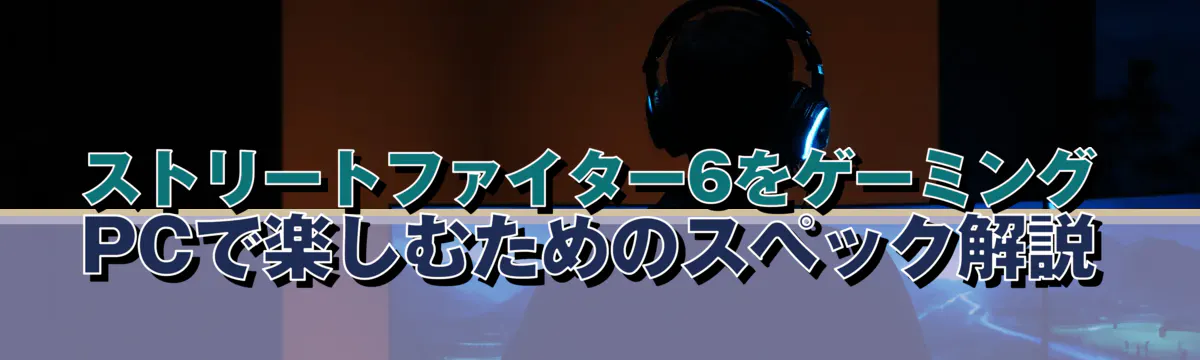 ストリートファイター6をゲーミングPCで楽しむためのスペック解説