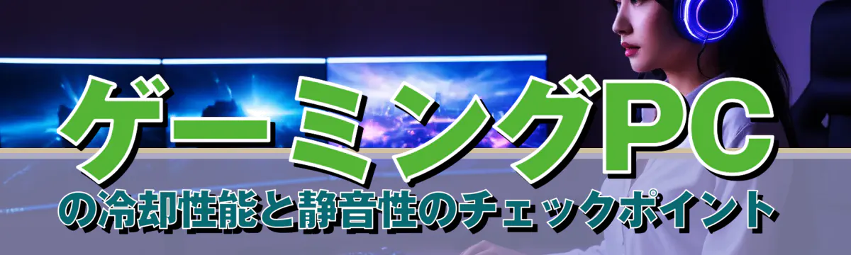 ゲーミングPCの冷却性能と静音性のチェックポイント