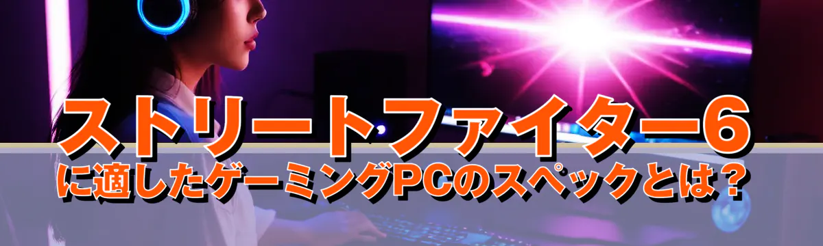 ストリートファイター6に適したゲーミングPCのスペックとは?