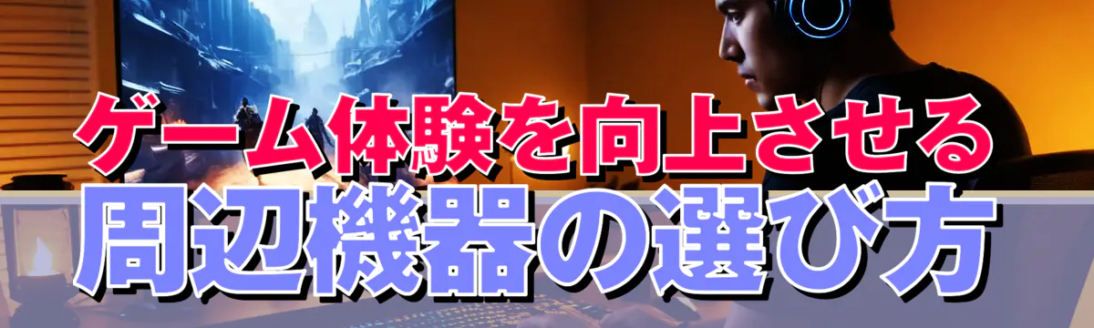 ゲーム体験を向上させる周辺機器の選び方