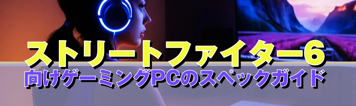 ストリートファイター6向けゲーミングPCのスペックガイド
