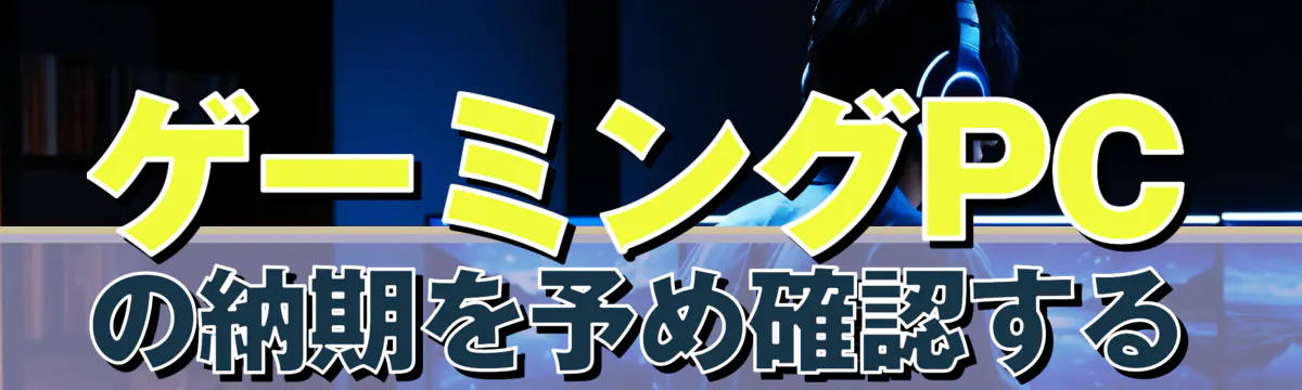ゲーミングPCの納期を予め確認する
