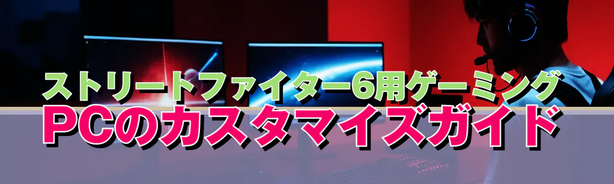 ストリートファイター6用ゲーミングPCのカスタマイズガイド