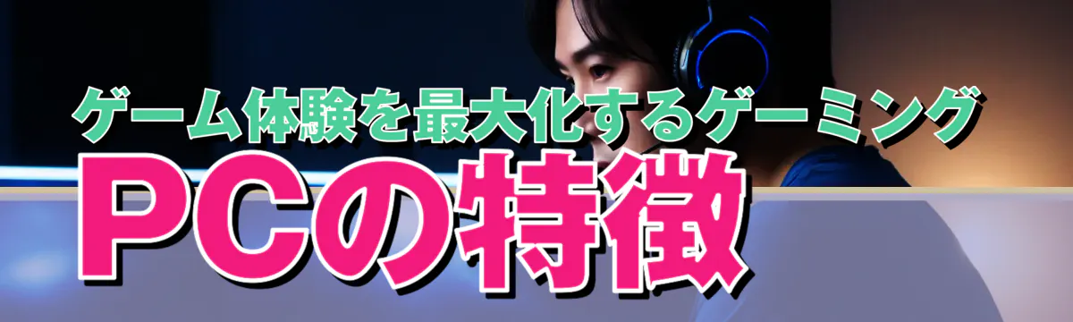 ゲーム体験を最大化するゲーミングPCの特徴
