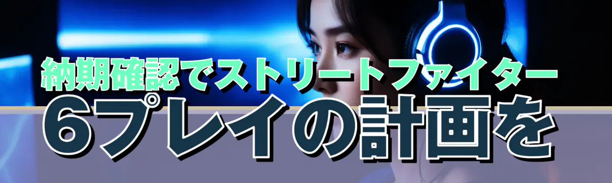 納期確認でストリートファイター6プレイの計画を
